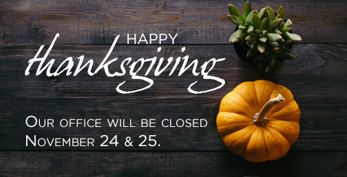 Our office will be Closed for Thanksgiving Thursday 11/24 and Friday 11/25.